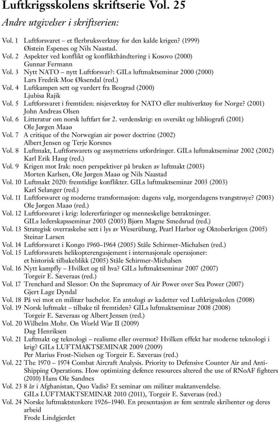 5 Luftforsvaret i fremtiden: nisjeverktøy for NATO eller multiverktøy for Norge? (2001) John Andreas Olsen Vol. 6 Litteratur om norsk luftfart før 2.