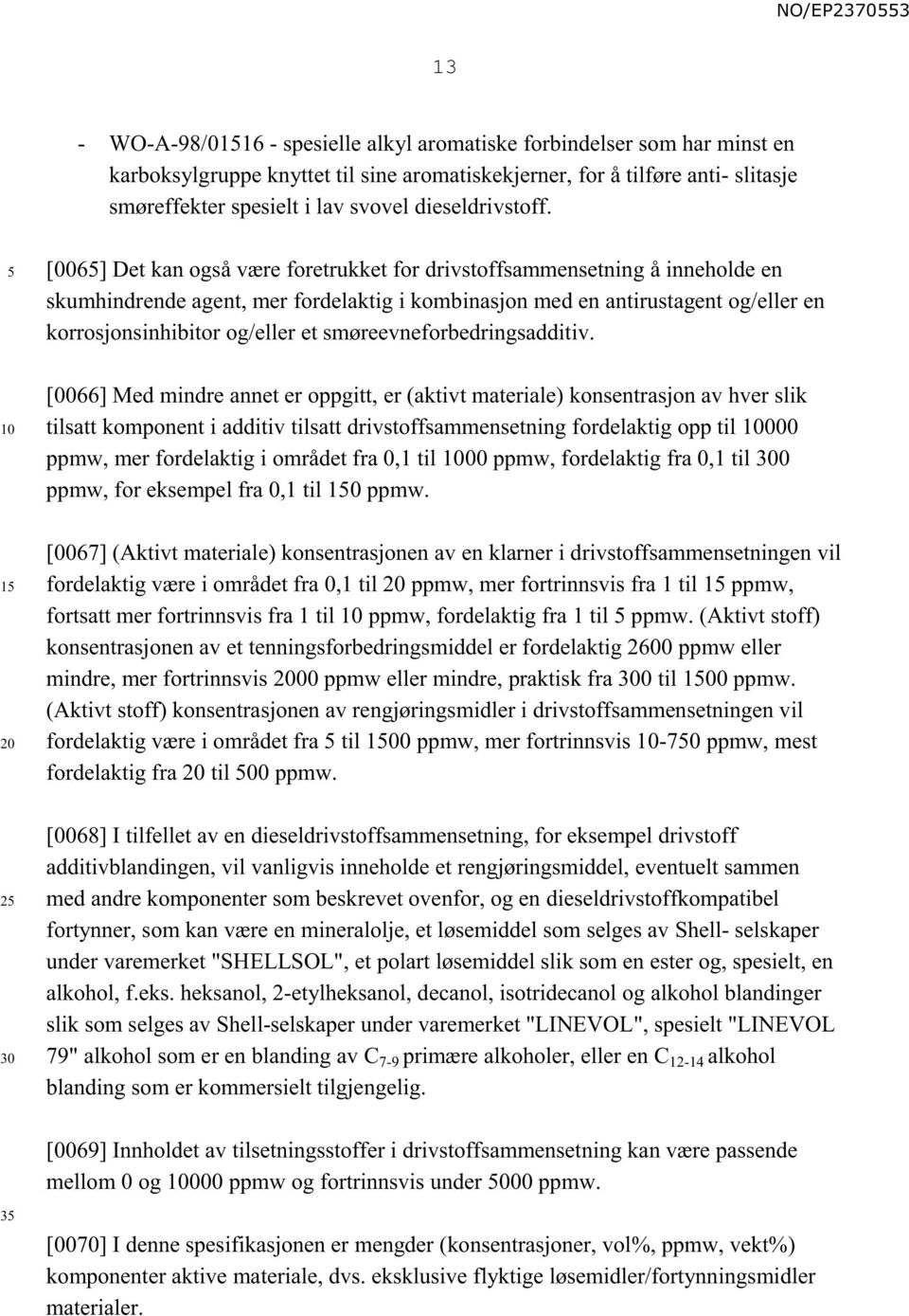 1 2 [006] Det kan også være foretrukket for drivstoffsammensetning å inneholde en skumhindrende agent, mer fordelaktig i kombinasjon med en antirustagent og/eller en korrosjonsinhibitor og/eller et