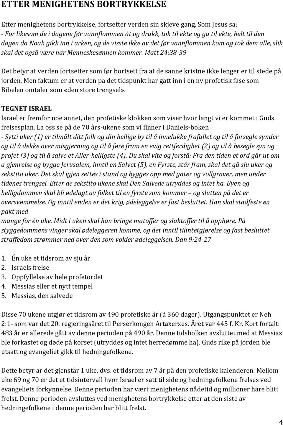 alle, slik skal det også være når Menneskesønnen kommer. Matt 24:38-39 Det betyr at verden fortsetter som før bortsett fra at de sanne kristne ikke lenger er til stede på jorden.