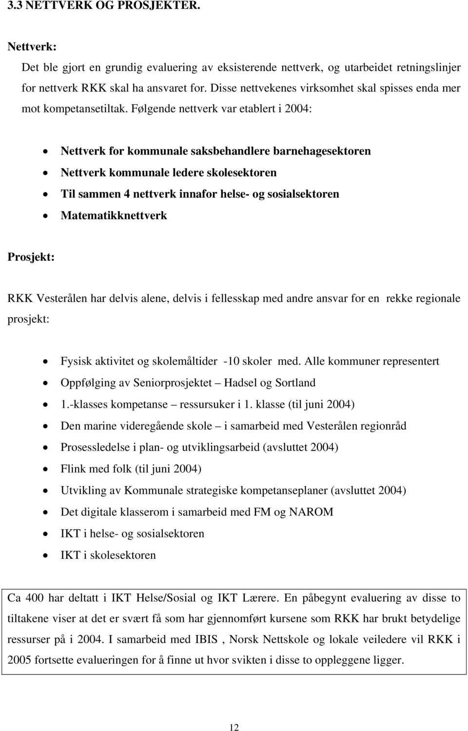 Følgende nettverk var etablert i 2004: Nettverk for kommunale saksbehandlere barnehagesektoren Nettverk kommunale ledere skolesektoren Til sammen 4 nettverk innafor helse- og sosialsektoren