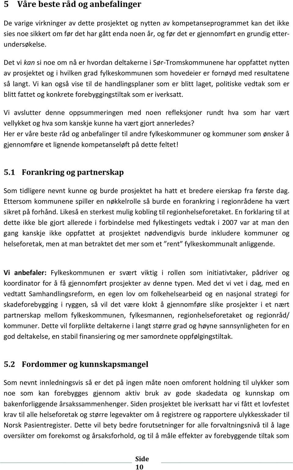 Det vi kan si noe om nå er hvordan deltakerne i Sør-Tromskommunene har oppfattet nytten av prosjektet og i hvilken grad fylkeskommunen som hovedeier er fornøyd med resultatene så langt.