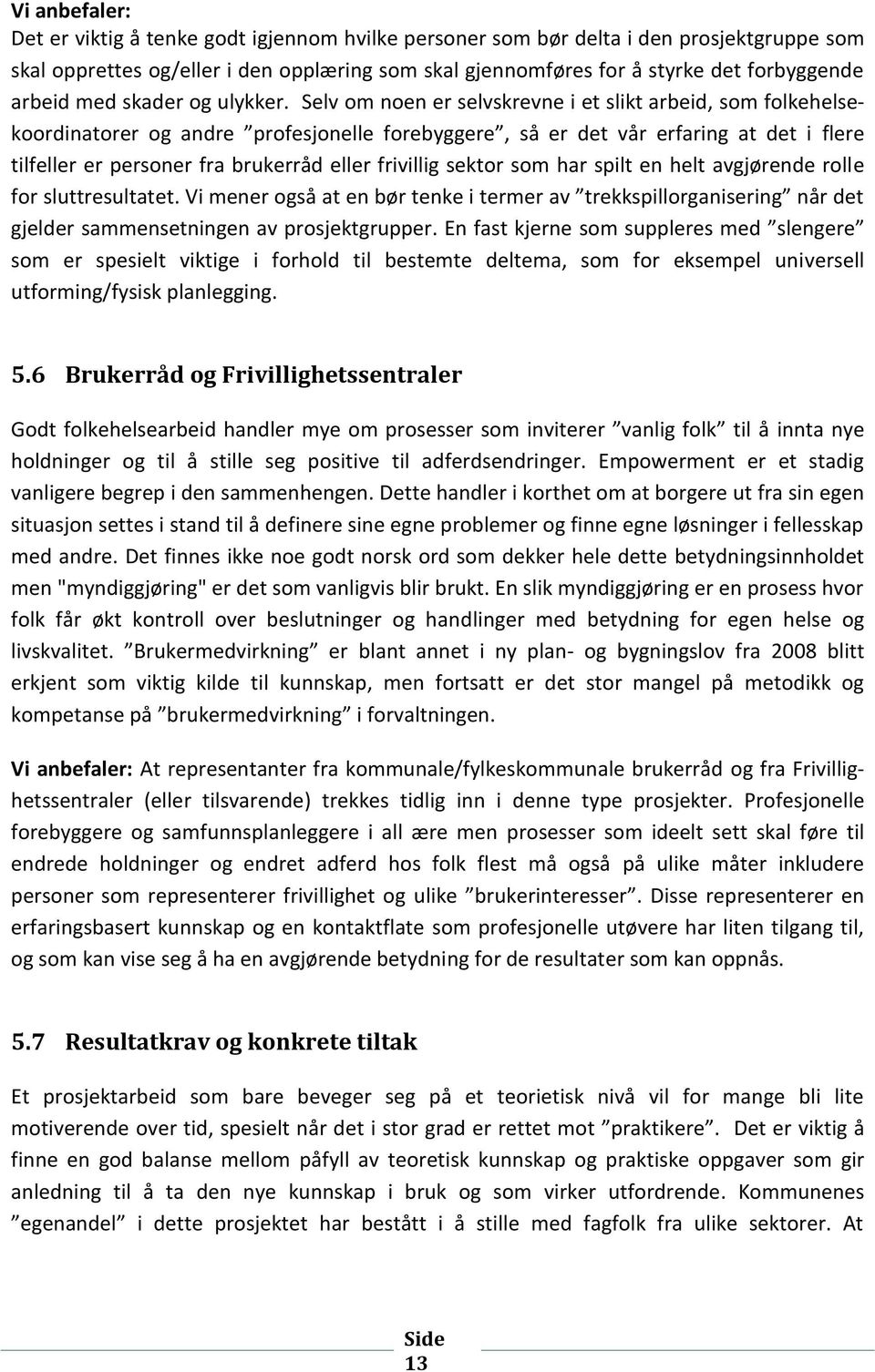 Selv om noen er selvskrevne i et slikt arbeid, som folkehelsekoordinatorer og andre profesjonelle forebyggere, så er det vår erfaring at det i flere tilfeller er personer fra brukerråd eller