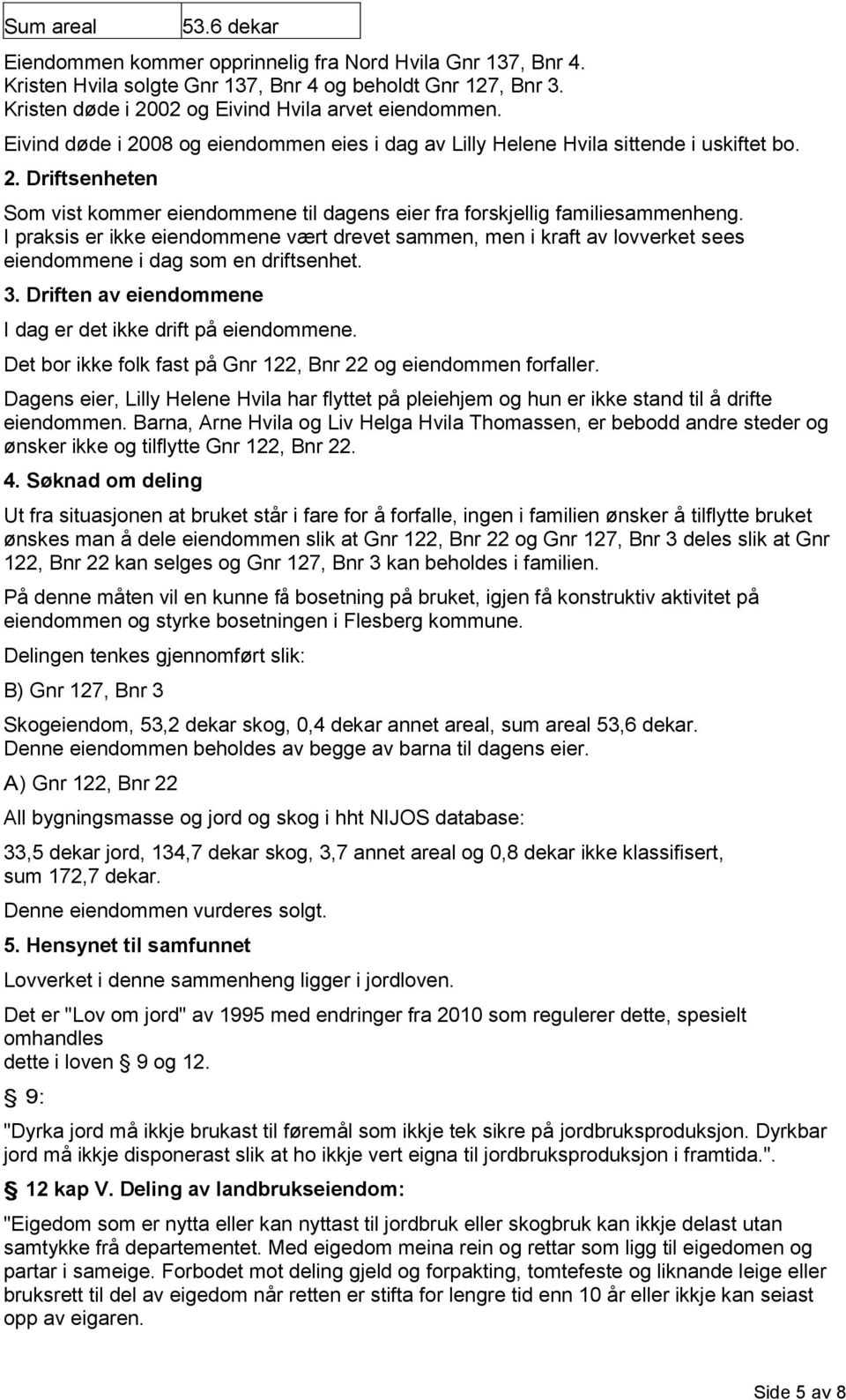 I praksis er ikke eiendommene vært drevet sammen, men i kraft av lovverket sees eiendommene i dag som en driftsenhet. 3. Driften av eiendommene I dag er det ikke drift på eiendommene.