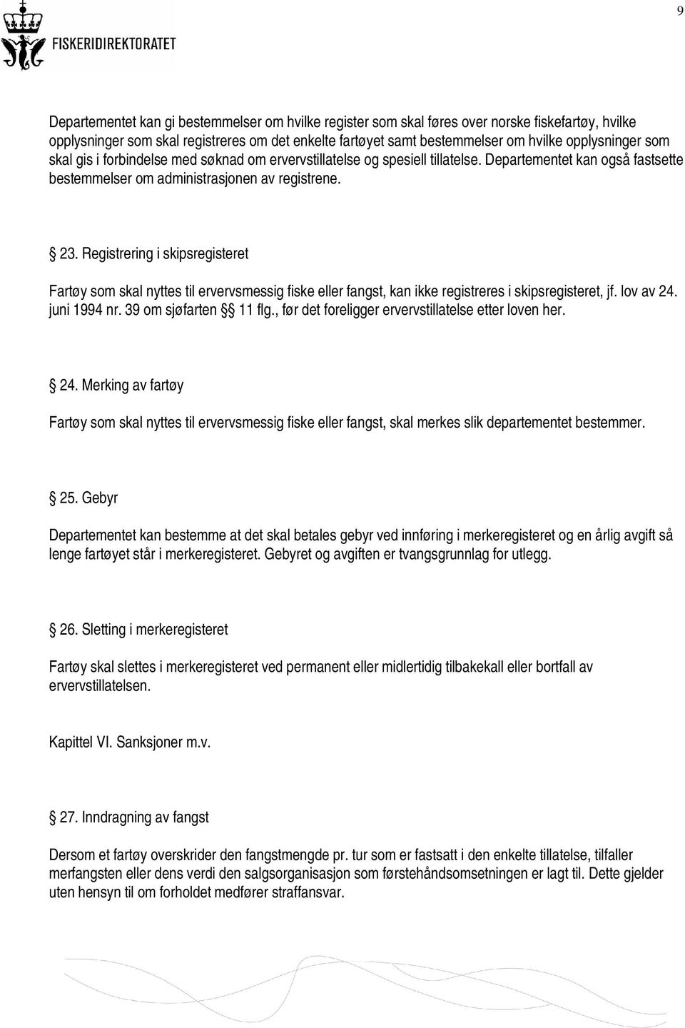 Registrering i skipsregisteret Fartøy som skal nyttes til ervervsmessig fiske eller fangst, kan ikke registreres i skipsregisteret, jf. lov av 24. juni 1994 nr. 39 om sjøfarten 11 flg.