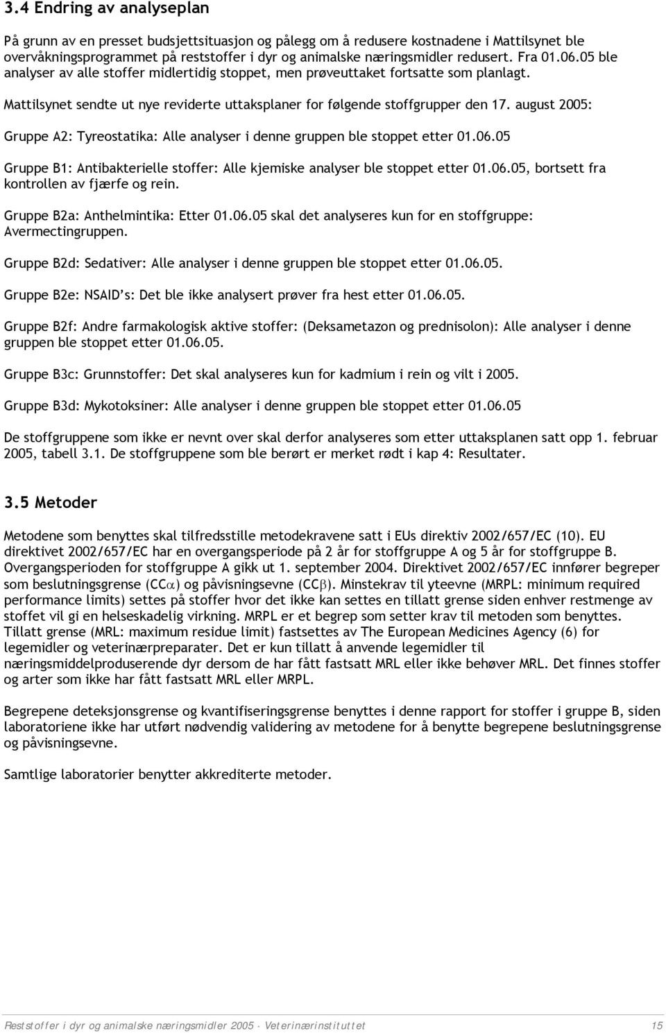 august 2005: Gruppe A2: Tyreostatika: Alle analyser i denne gruppen ble stoppet etter 01.06.05 Gruppe B1: Antibakterielle stoffer: Alle kjemiske analyser ble stoppet etter 01.06.05, bortsett fra kontrollen av fjærfe og rein.