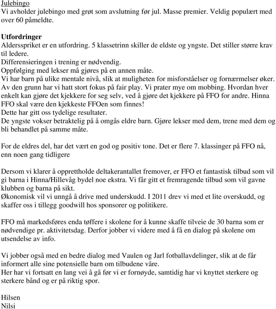 Vi har barn på ulike mentale nivå, slik at muligheten for misforståelser og fornærmelser øker. Av den grunn har vi hatt stort fokus på fair play. Vi prater mye om mobbing.