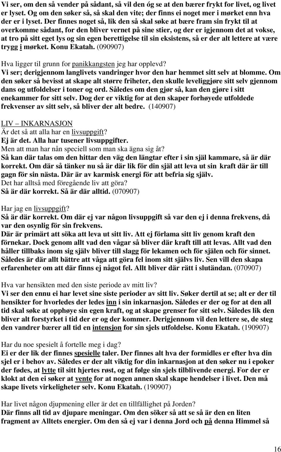 berettigelse til sin eksistens, så er der alt lettere at være trygg i mørket. Konu Ekatah. (090907) Hva ligger til grunn for panikkangsten jeg har opplevd?