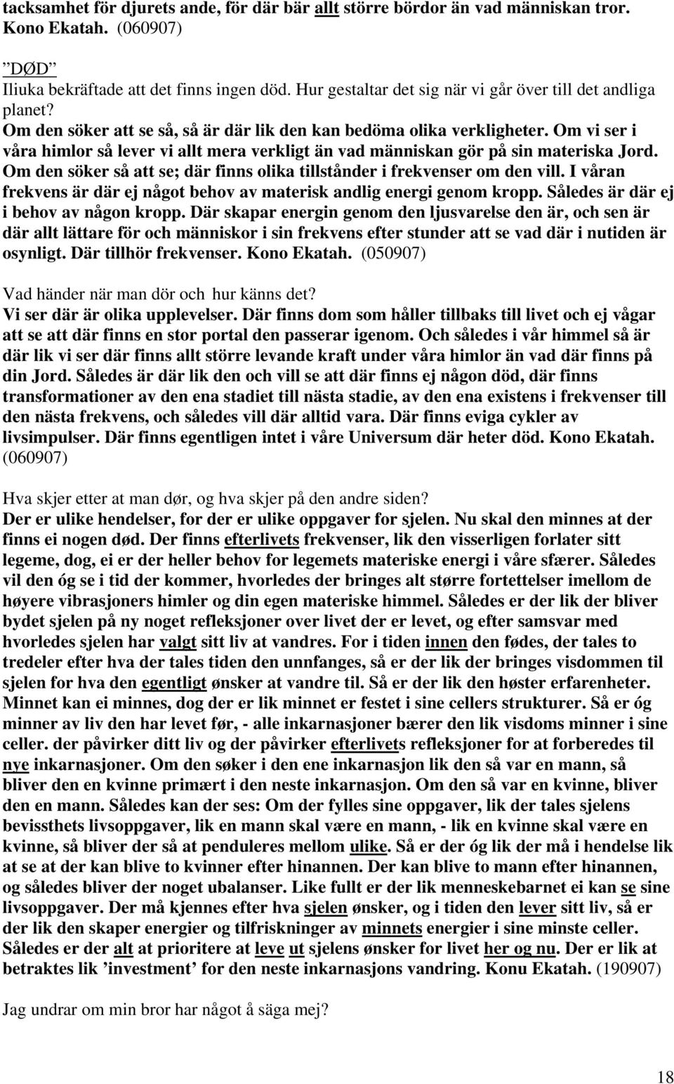 Om vi ser i våra himlor så lever vi allt mera verkligt än vad människan gör på sin materiska Jord. Om den söker så att se; där finns olika tillstånder i frekvenser om den vill.