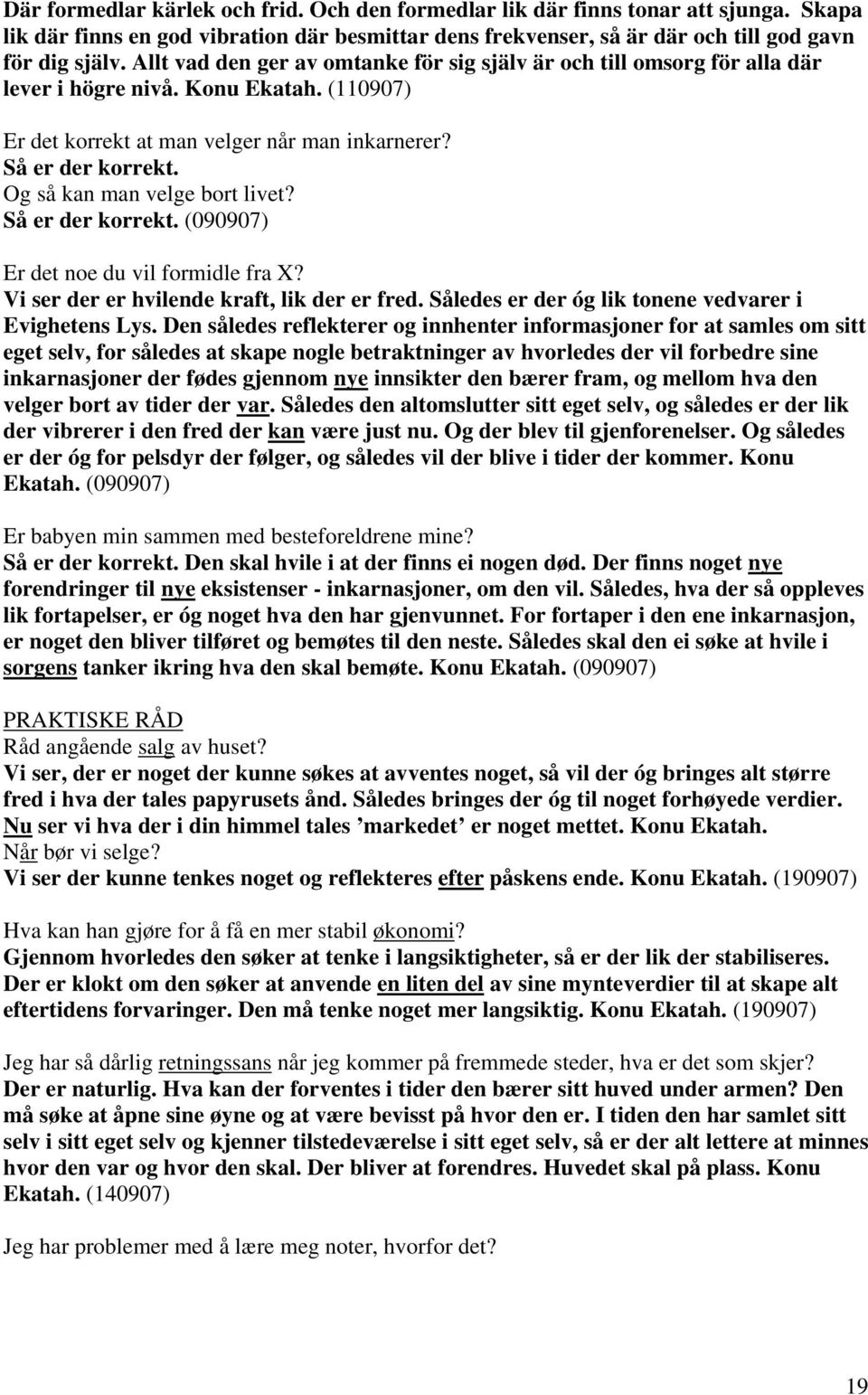 Og så kan man velge bort livet? Så er der korrekt. (090907) Er det noe du vil formidle fra X? Vi ser der er hvilende kraft, lik der er fred. Således er der óg lik tonene vedvarer i Evighetens Lys.