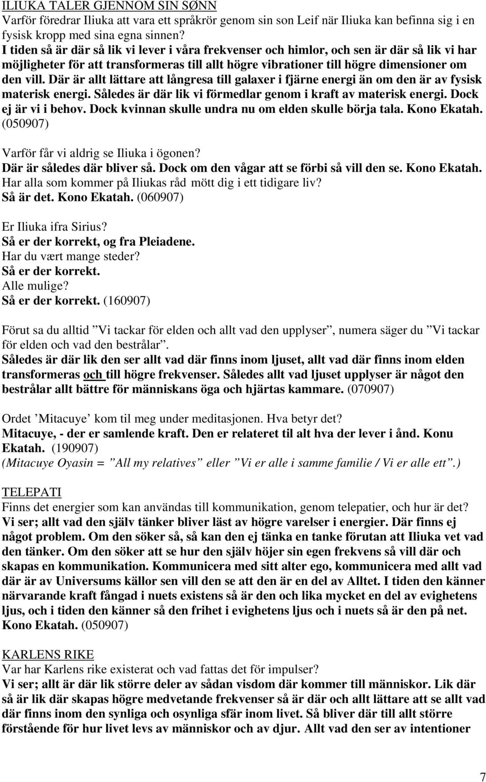 Där är allt lättare att långresa till galaxer i fjärne energi än om den är av fysisk materisk energi. Således är där lik vi förmedlar genom i kraft av materisk energi. Dock ej är vi i behov.