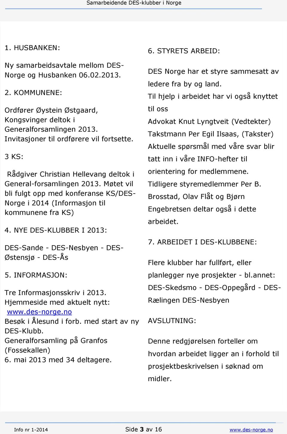 Møtet vil bli fulgt opp med konferanse KS/DES- Norge i 2014 (Informasjon til kommunene fra KS) 4. NYE DES-KLUBBER I 2013: DES-Sande - DES-Nesbyen - DES- Østensjø - DES-Ås 5.