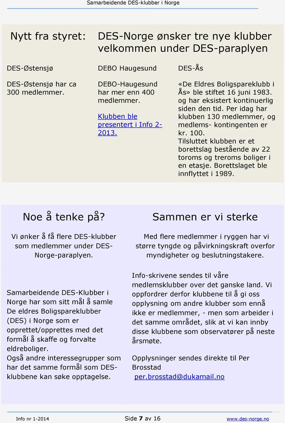 Per idag har klubben 130 medlemmer, og medlems- kontingenten er kr. 100. Tilsluttet klubben er et borettslag bestående av 22 toroms og treroms boliger i en etasje. Borettslaget ble innflyttet i 1989.