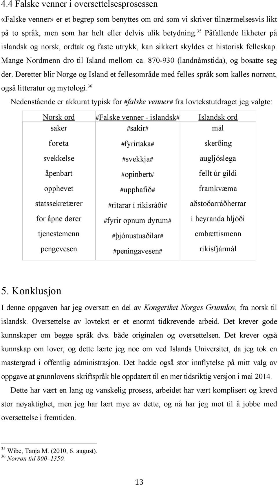 Deretter blir Norge og Island et fellesområde med felles språk som kalles norrønt, også litteratur og mytologi.