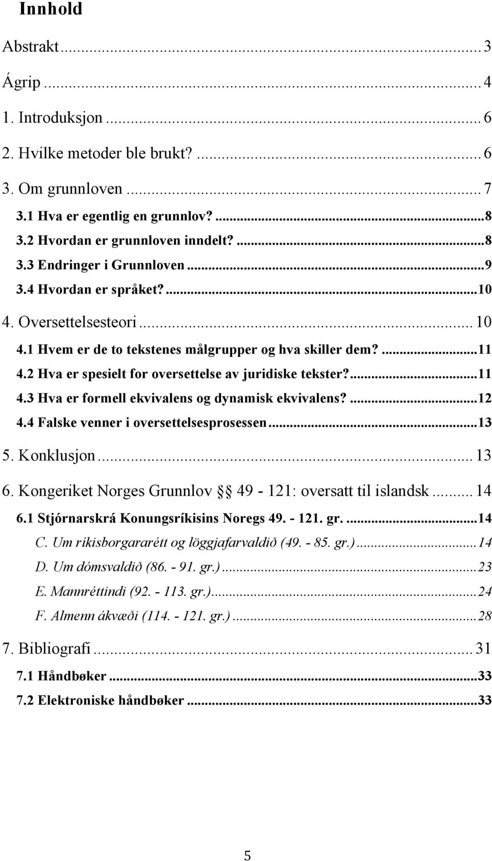 ...12 4.4 Falske venner i oversettelsesprosessen...13 5. Konklusjon... 13 6. Kongeriket Norges Grunnlov 49-121: oversatt til islandsk... 14 6.1 Stjórnarskrá Konungsríkisins Noregs 49. - 121. gr....14 C.