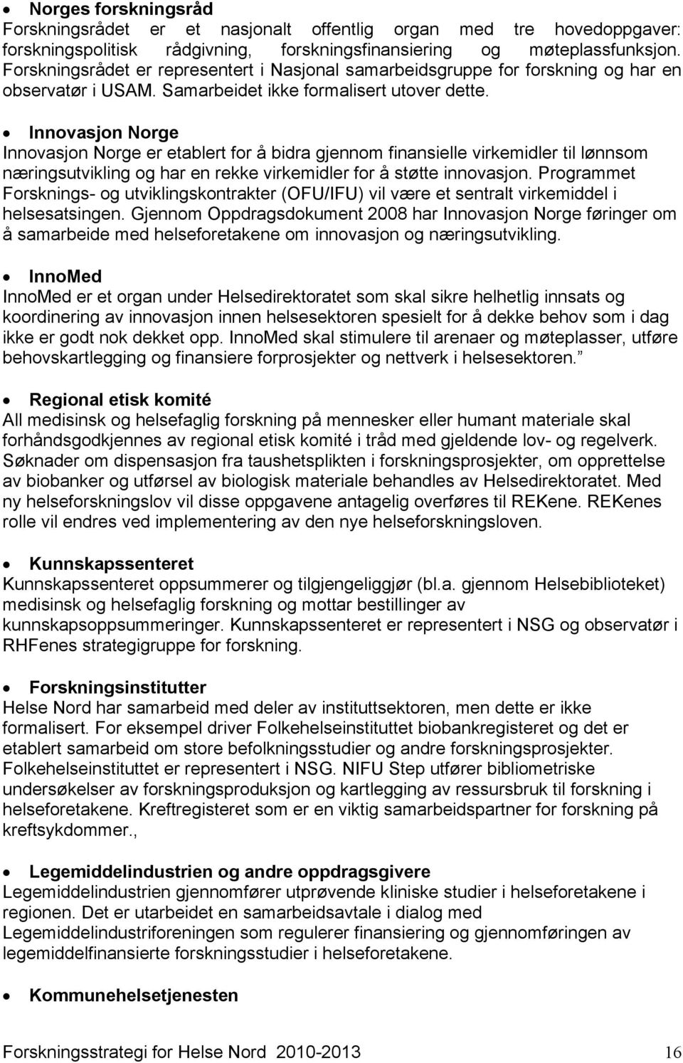 Innovasjon Norge Innovasjon Norge er etablert for å bidra gjennom finansielle virkemidler til lønnsom næringsutvikling og har en rekke virkemidler for å støtte innovasjon.