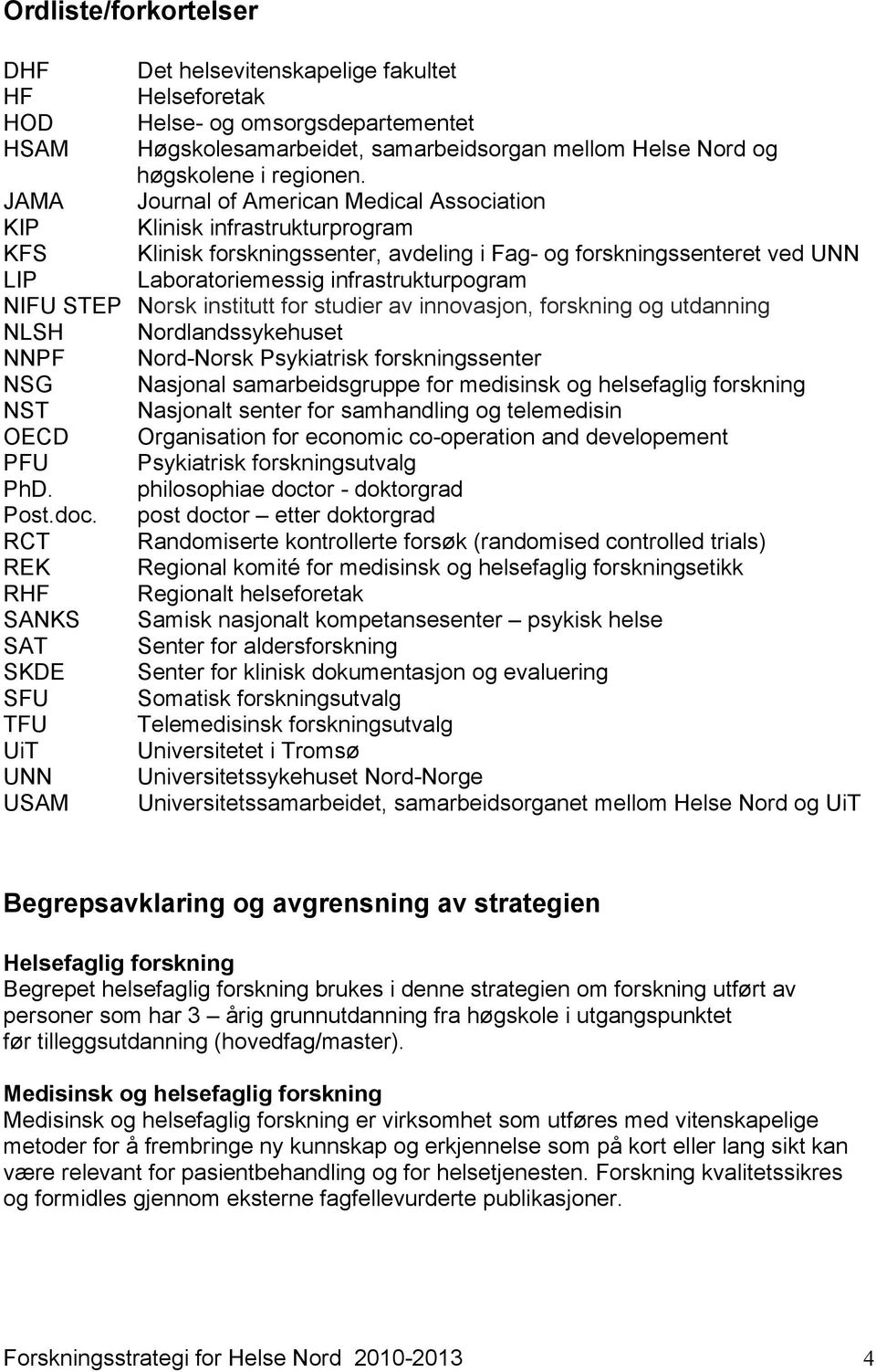 NIFU STEP Norsk institutt for studier av innovasjon, forskning og utdanning NLSH Nordlandssykehuset NNPF Nord-Norsk Psykiatrisk forskningssenter NSG Nasjonal samarbeidsgruppe for medisinsk og