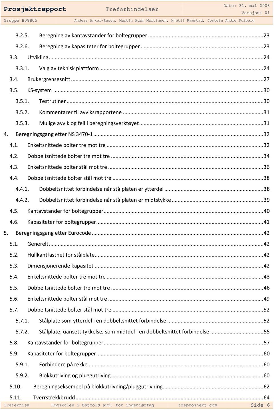 .. 32 4.2. Dobbeltsnittede bolter tre mot tre... 34 4.3. Enkeltsnittede bolter stål mot tre... 36 4.4. Dobbeltsnittede bolter stål mot tre... 38 4.4.1.