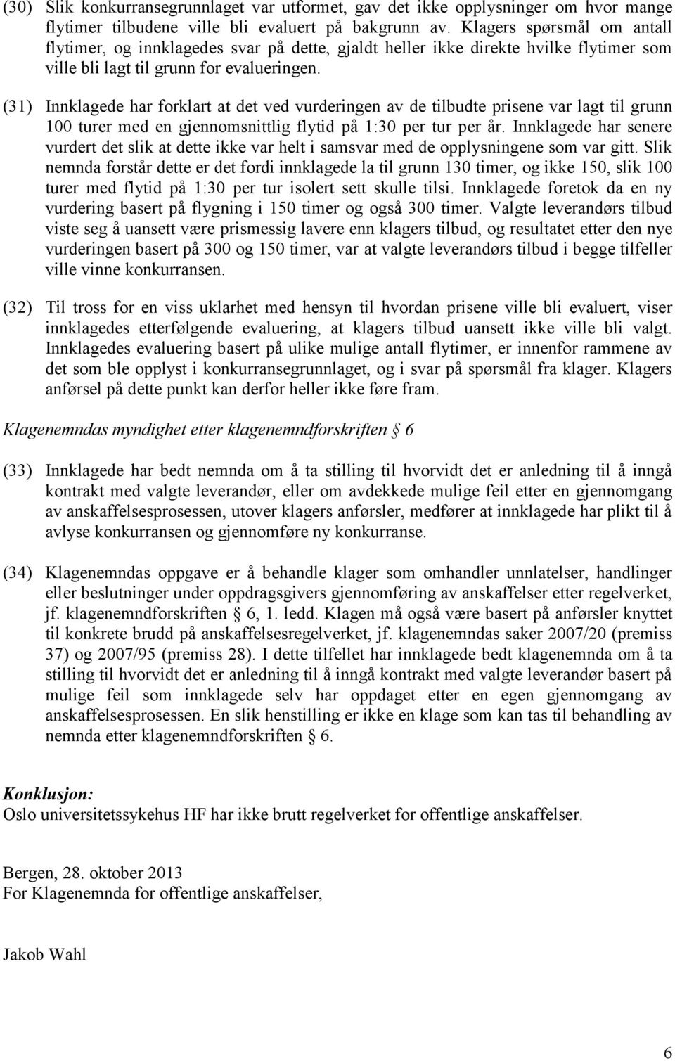 (31) Innklagede har forklart at det ved vurderingen av de tilbudte prisene var lagt til grunn 100 turer med en gjennomsnittlig flytid på 1:30 per tur per år.