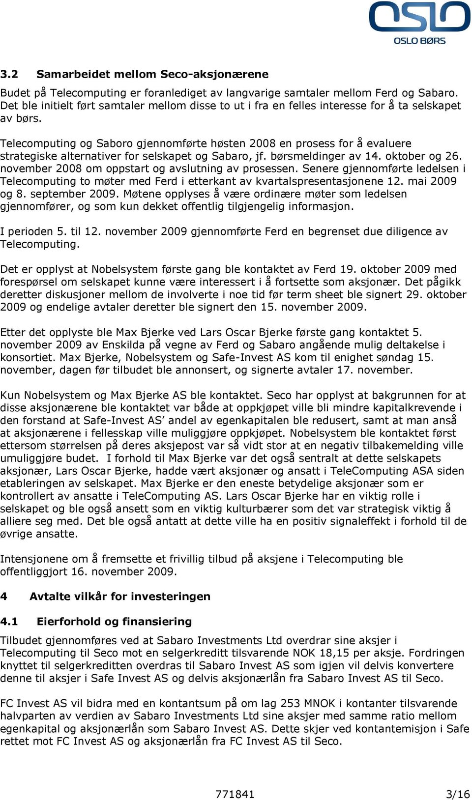 Telecomputing og Saboro gjennomførte høsten 2008 en prosess for å evaluere strategiske alternativer for selskapet og Sabaro, jf. børsmeldinger av 14. oktober og 26.