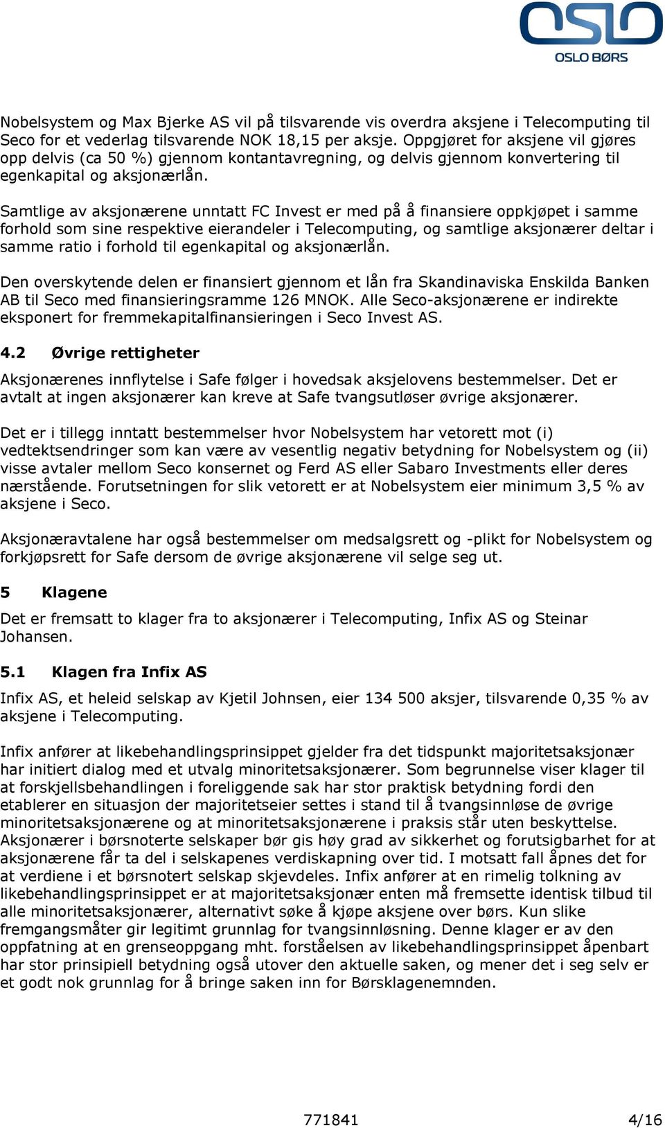 Samtlige av aksjonærene unntatt FC Invest er med på å finansiere oppkjøpet i samme forhold som sine respektive eierandeler i Telecomputing, og samtlige aksjonærer deltar i samme ratio i forhold til