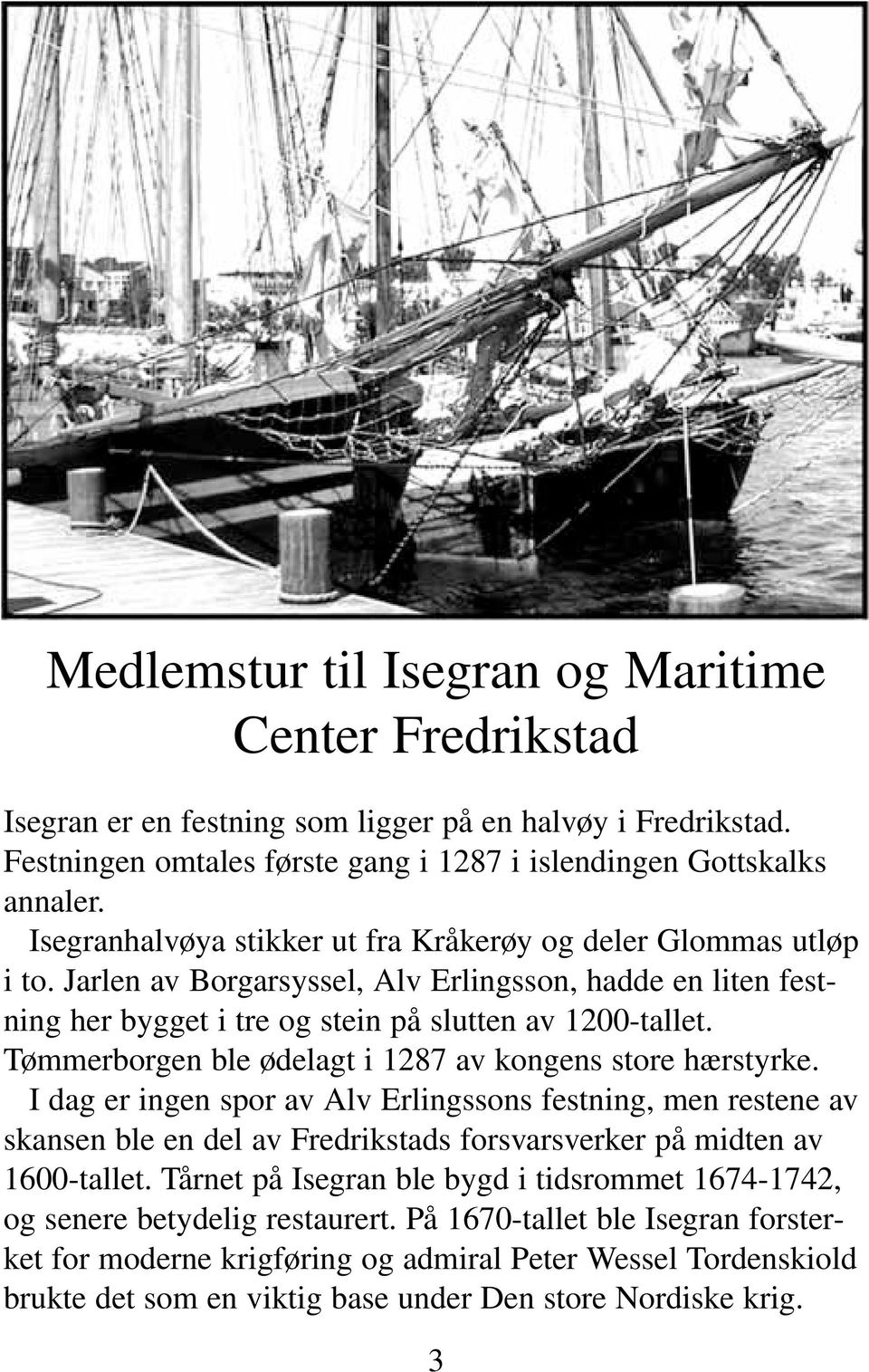 Tømmerborgen ble ødelagt i 1287 av kongens store hærstyrke. I dag er ingen spor av Alv Erlingssons festning, men restene av skansen ble en del av Fredrikstads forsvarsverker på midten av 1600-tallet.