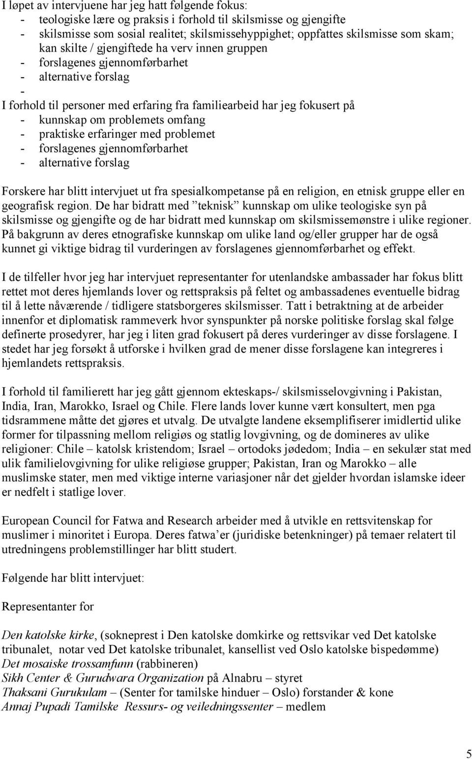 problemets omfang - praktiske erfaringer med problemet - forslagenes gjennomførbarhet - alternative forslag Forskere har blitt intervjuet ut fra spesialkompetanse på en religion, en etnisk gruppe