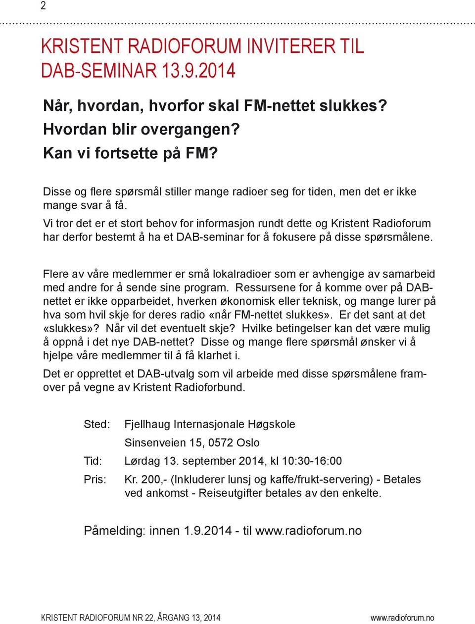 Vi tror det er et stort behov for informasjon rundt dette og Kristent Radioforum har derfor bestemt å ha et DAB-seminar for å fokusere på disse spørsmålene.