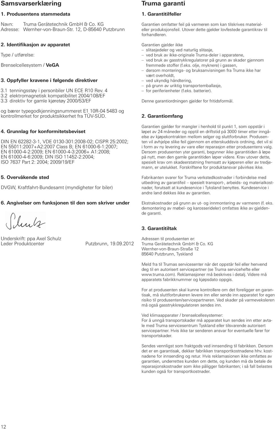 elektromagnetisk kompatibilitet 004/108/EF 3.3 direktiv for gamle kjøretøy 000/53/EF og bærer typegodkjenningsnummeret E1 10R-04 5483 og kontrollmerket for produktsikkerhet fra TÜV-SÜD. 4.