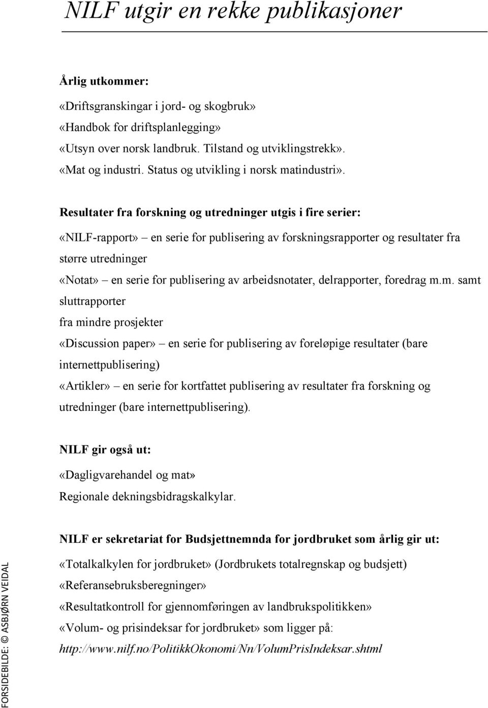 Resultater fra forskning og utredninger utgis i fire serier: «NILF-rapport» en serie for publisering av forskningsrapporter og resultater fra større utredninger «Notat» en serie for publisering av