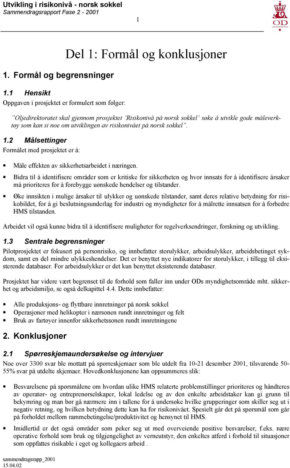 noe om utviklingen av risikonivået på norsk sokkel. 1.2 Målsettinger Formålet med prosjektet er å: Måle effekten av sikkerhetsarbeidet i næringen.