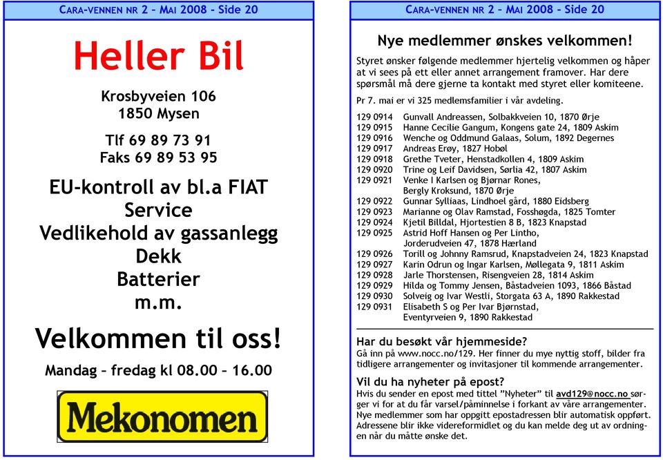 Styret ønsker følgende medlemmer hjertelig velkommen og håper at vi sees på ett eller annet arrangement framover. Har dere spørsmål må dere gjerne ta kontakt med styret eller komiteene. Pr 7.