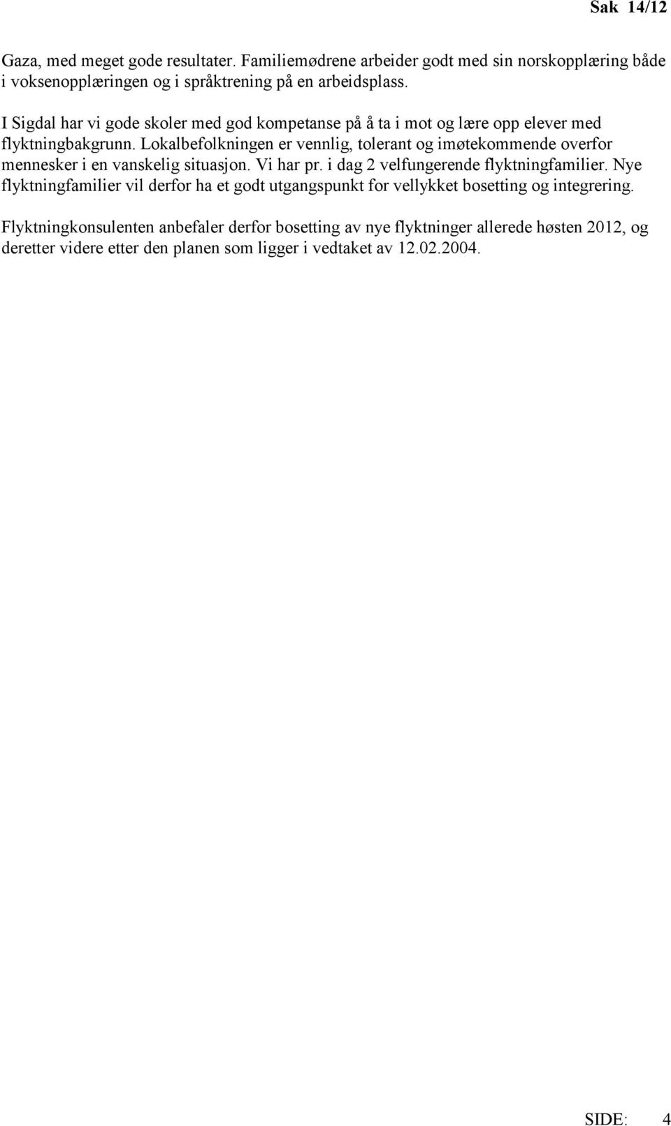 Lokalbefolkningen er vennlig, tolerant og imøtekommende overfor mennesker i en vanskelig situasjon. Vi har pr. i dag 2 velfungerende flyktningfamilier.