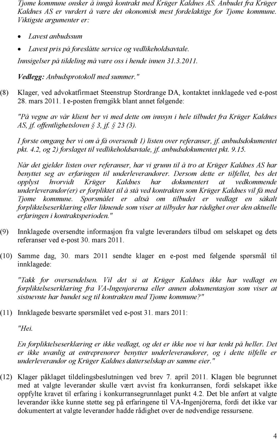 " (8) Klager, ved advokatfirmaet Steenstrup Stordrange DA, kontaktet innklagede ved e-post 28. mars 2011.