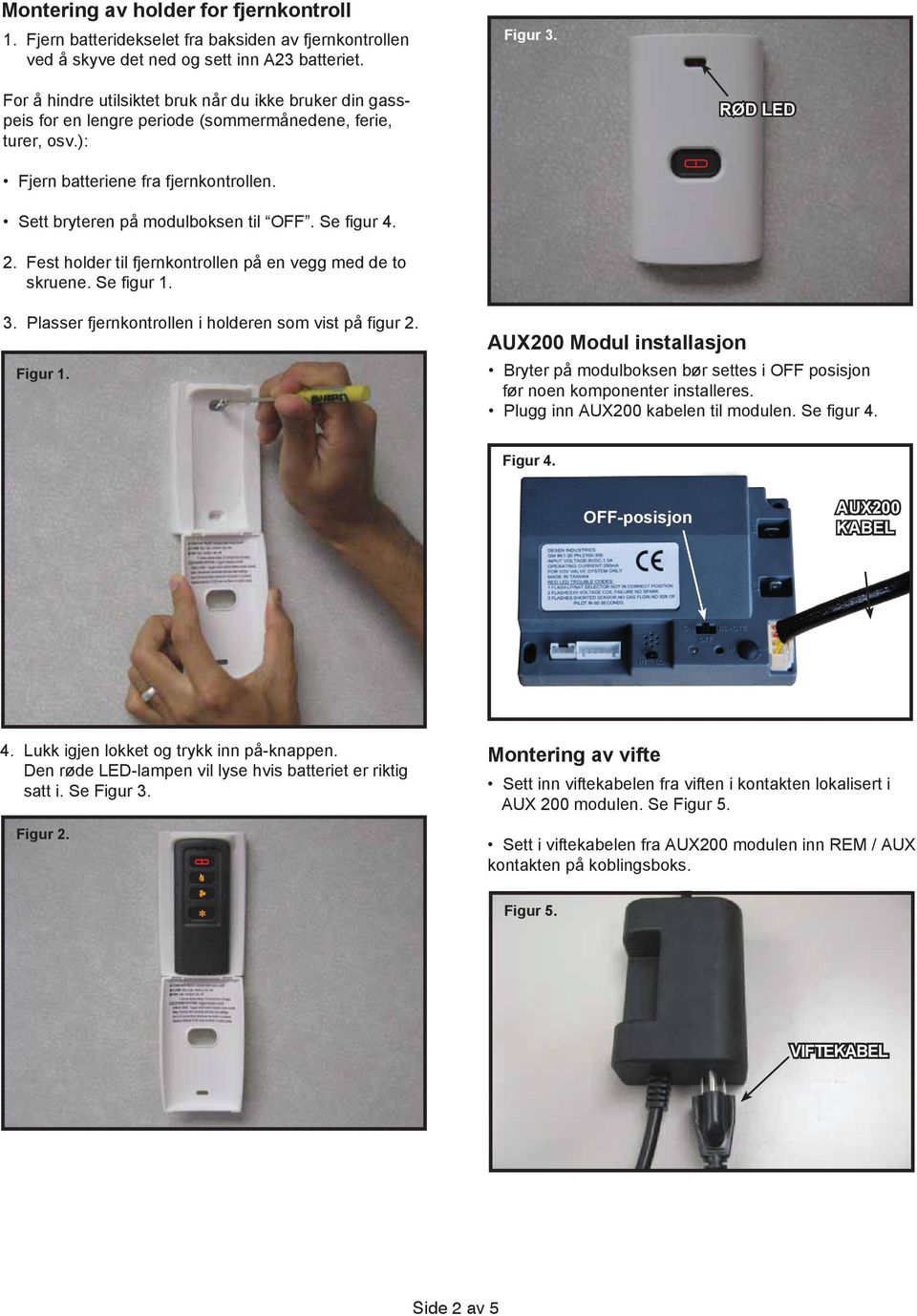 Sett bryteren på modulboksen til OFF. Se figur 4. 2. Fest holder til fjernkontrollen på en vegg med de to skruene. Se figur 1. 3. Plasser fjernkontrollen i holderen som vist på figur 2. Figur 1.