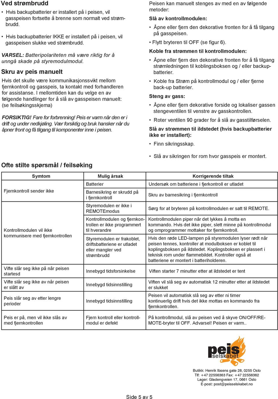 Skru av peis manuelt Hvis det skulle være kommunikasjonssvikt mellom fjernkontroll og gasspeis, ta kontakt med forhandleren for assistanse.