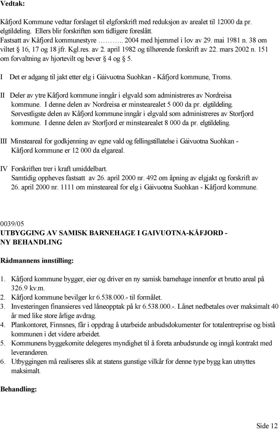 I Det er adgang til jakt etter elg i Gáivuotna Suohkan - Kåfjord kommune, Troms. II Deler av ytre Kåfjord kommune inngår i elgvald som administreres av Nordreisa kommune.