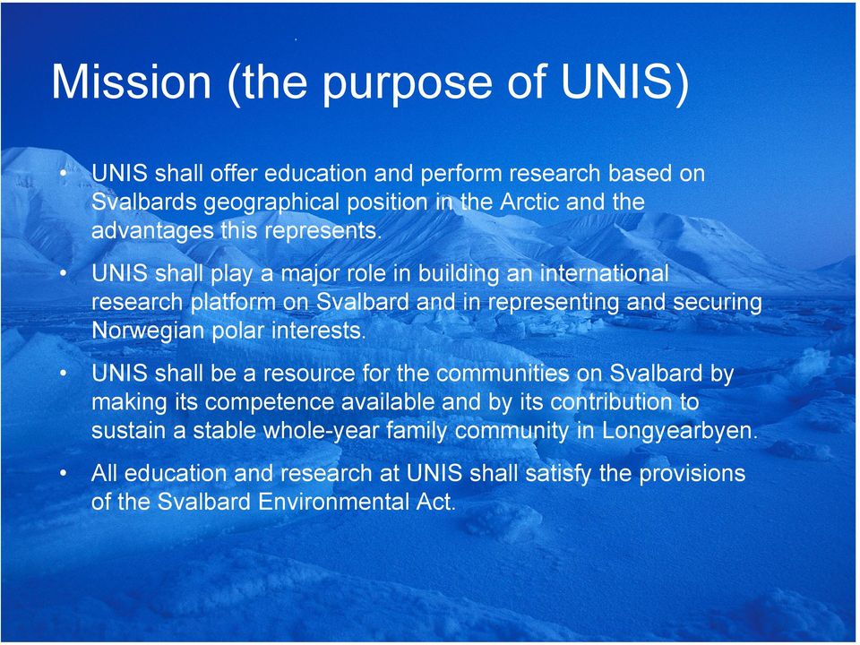 UNIS shall play a major role in building an international research platform on Svalbard and in representing and securing Norwegian polar interests.