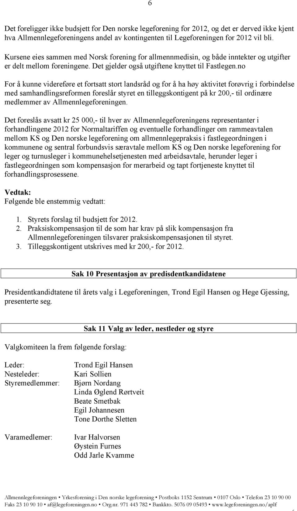 no For å kunne videreføre et fortsatt stort landsråd og for å ha høy aktivitet forøvrig i forbindelse med samhandlingsreformen foreslår styret en tilleggskontigent på kr 200,- til ordinære medlemmer