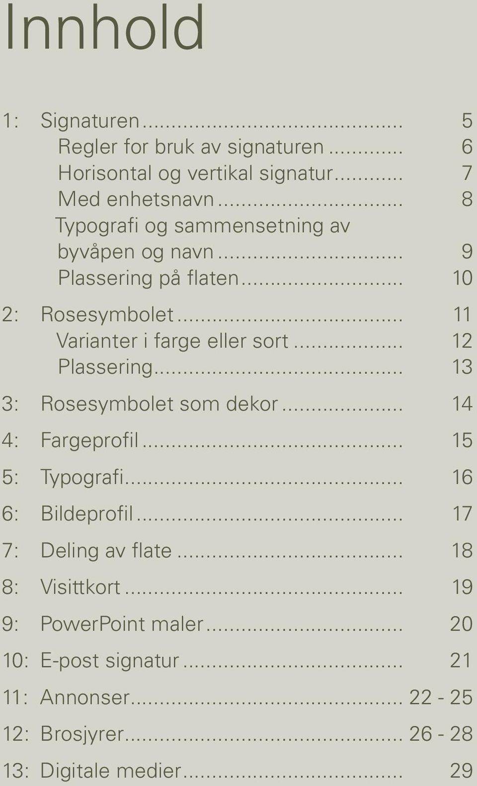 .. 12 Plassering... 13 3: Rosesymbolet som dekor... 14 4: Fargeprofil... 15 5: Typografi... 16 6: Bildeprofil... 17 7: Deling av flate.