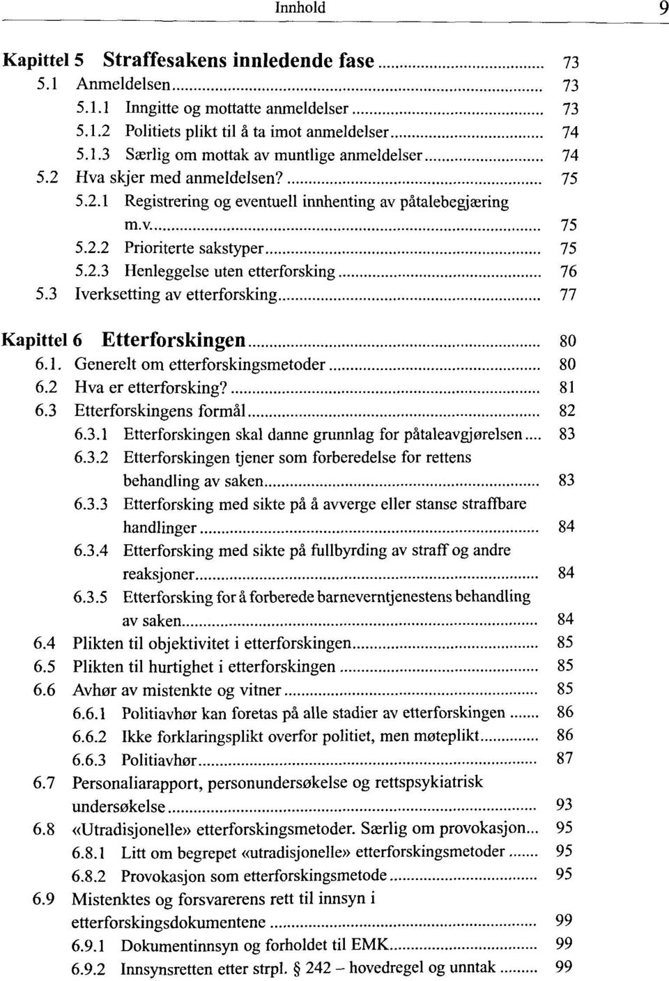 3 Iverksetting av etterforsking 77 Kapittel 6 Etterforskingen 80 6.1. Generelt om etterforskingsmetoder 80 6.2 Hva er etterforsking? 81 6.3 Etterforskingens formal 82 6.3.1 Etterforskingen skal danne grunnlag for pataleavgjorelsen.