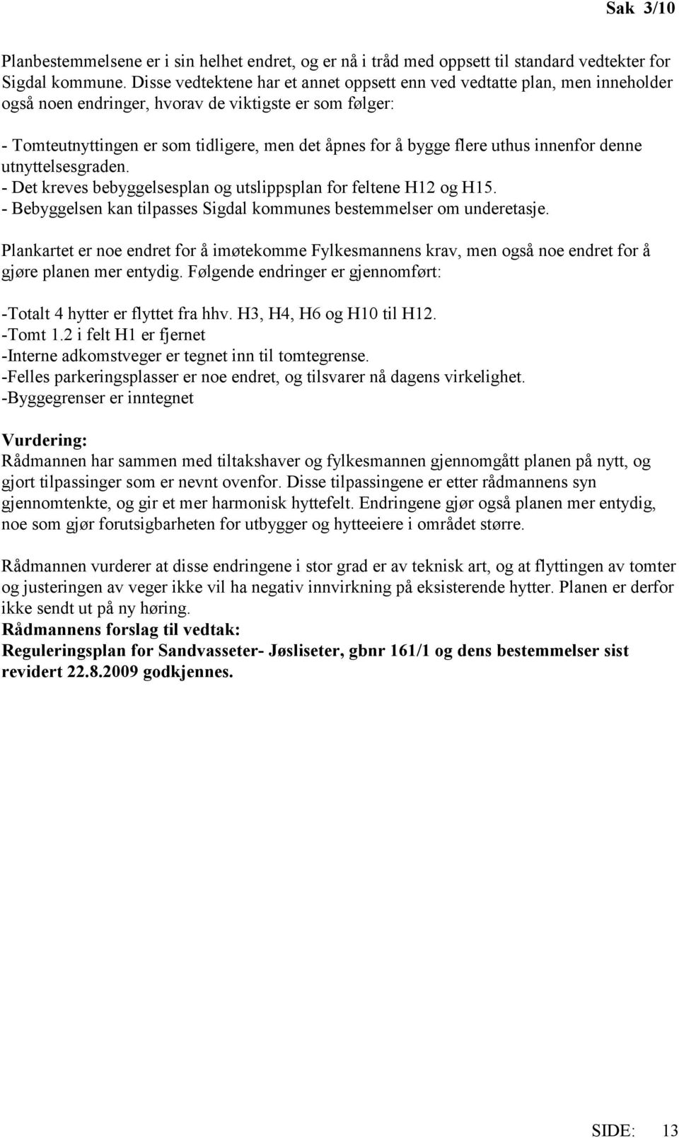 flere uthus innenfor denne utnyttelsesgraden. - Det kreves bebyggelsesplan og utslippsplan for feltene H12 og H15. - Bebyggelsen kan tilpasses Sigdal kommunes bestemmelser om underetasje.