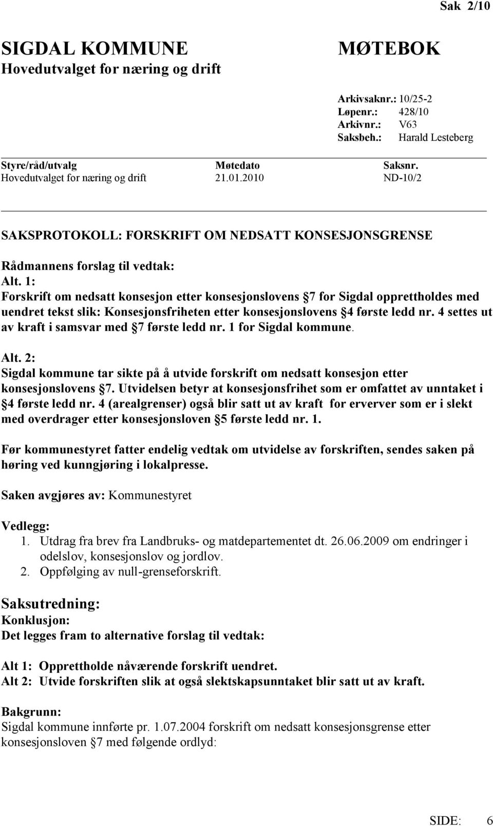 1: Forskrift om nedsatt konsesjon etter konsesjonslovens 7 for Sigdal opprettholdes med uendret tekst slik: Konsesjonsfriheten etter konsesjonslovens 4 første ledd nr.