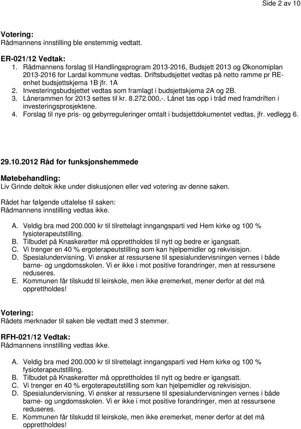 Lånet tas opp i tråd med framdriften i investeringsprosjektene. 4. Forslag til nye pris- og gebyrreguleringer omtalt i budsjettdokumentet vedtas, jfr. vedlegg 6. 29.10.