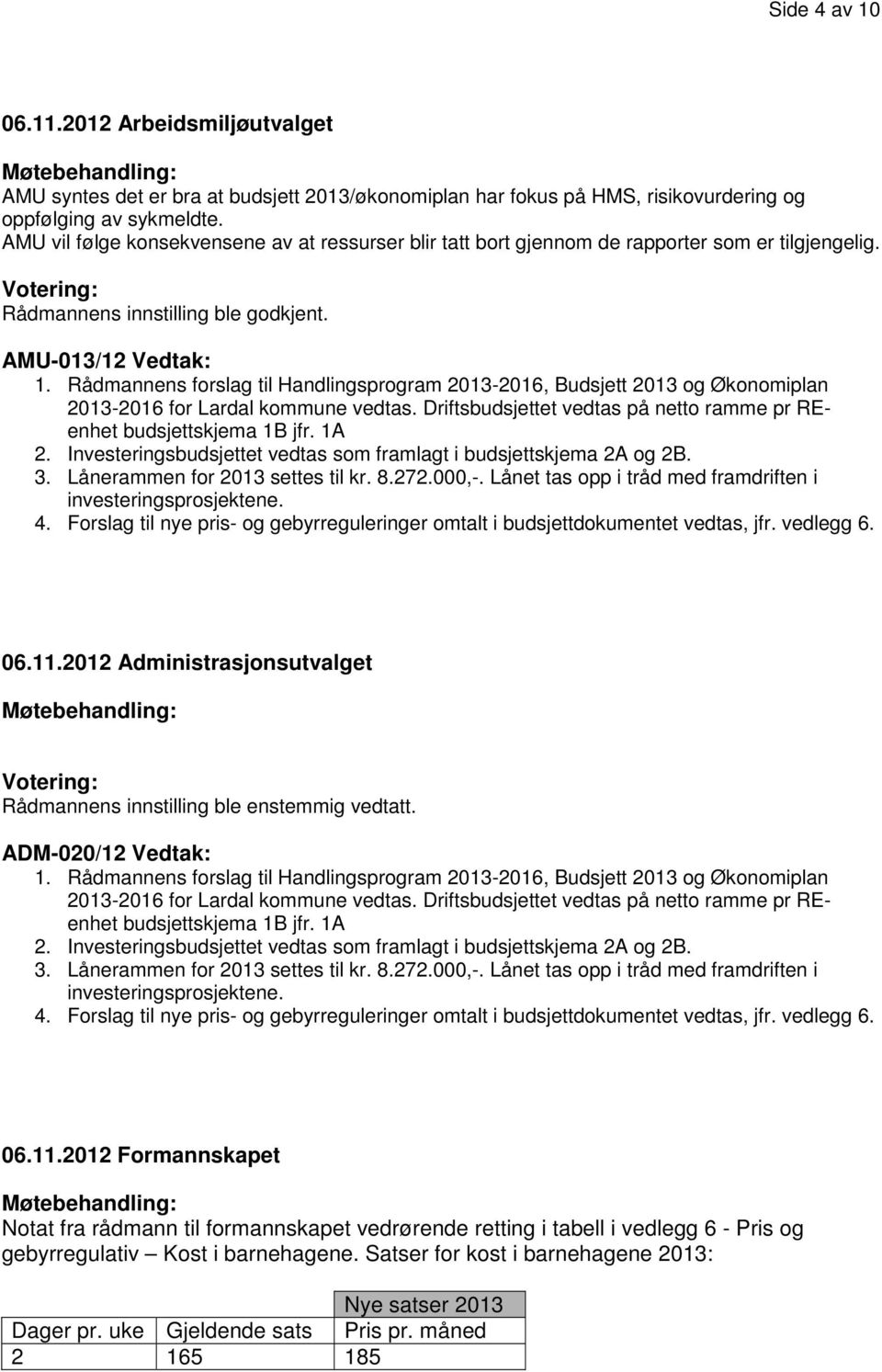 Rådmannens forslag til Handlingsprogram 2013-2016, Budsjett 2013 og Økonomiplan 2013-2016 for Lardal kommune vedtas. Driftsbudsjettet vedtas på netto ramme pr REenhet budsjettskjema 1B jfr. 1A 2.