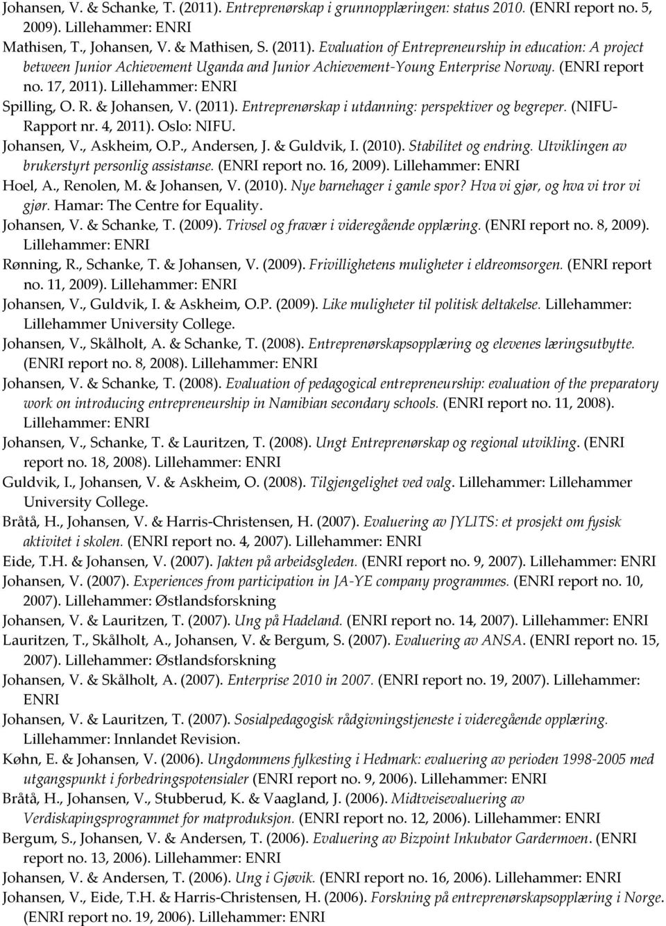 , Andersen, J. & Guldvik, I. (2010). Stabilitet og endring. Utviklingen av brukerstyrt personlig assistanse. (ENRI report no. 16, 2009). Hoel, A., Renolen, M. & Johansen, V. (2010). Nye barnehager i gamle spor?