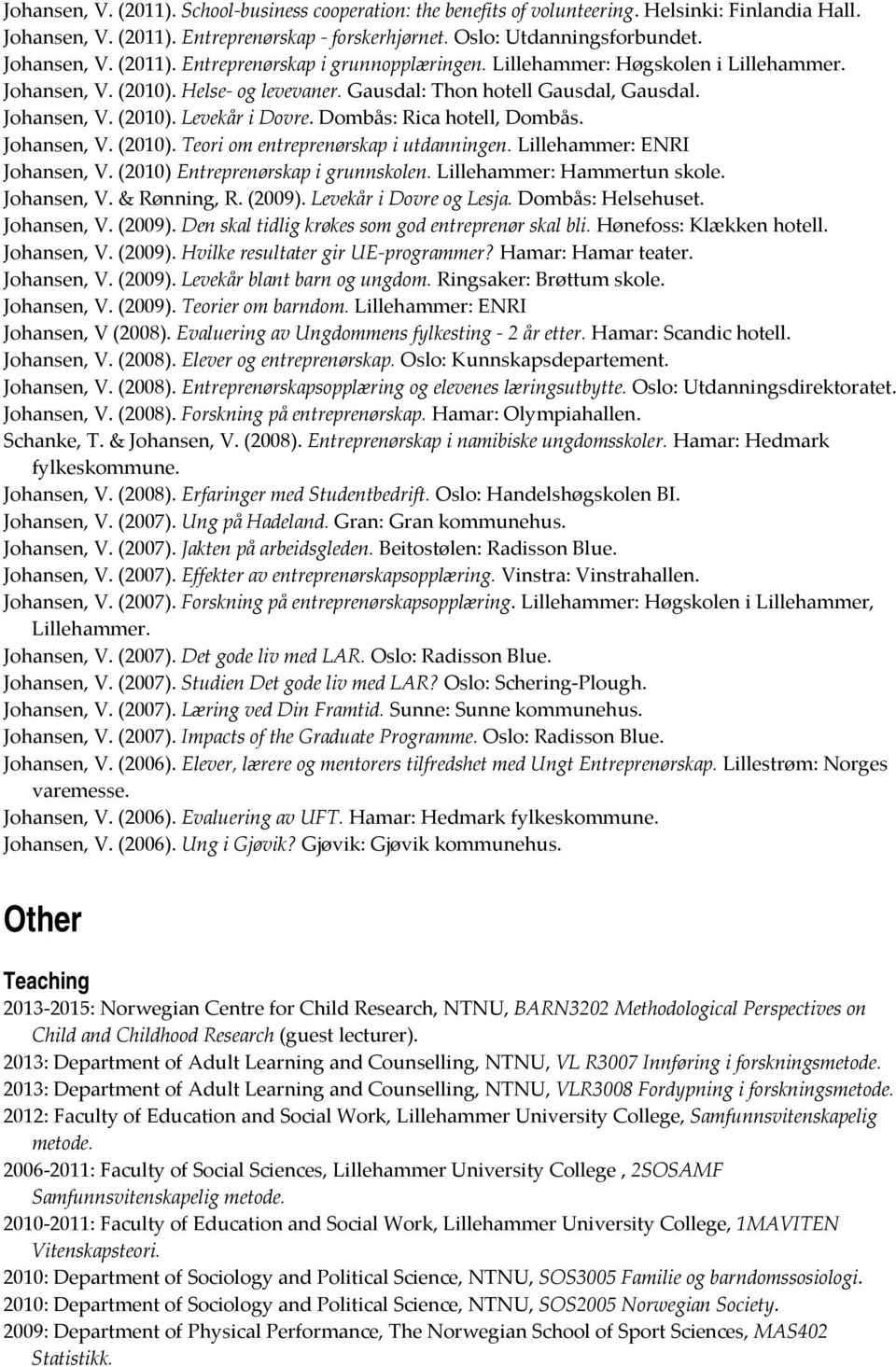 Johansen, V. (2010) Entreprenørskap i grunnskolen. Lillehammer: Hammertun skole. Johansen, V. & Rønning, R. (2009). Levekår i Dovre og Lesja. Dombås: Helsehuset. Johansen, V. (2009). Den skal tidlig krøkes som god entreprenør skal bli.