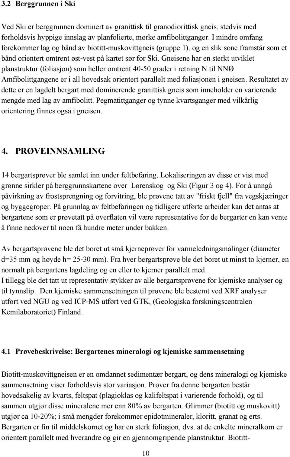 Gneisene har en sterkt utviklet planstruktur (foliasjon) som heller omtrent 40-50 grader i retning N til NNØ. Amfibolittgangene er i all hovedsak orientert parallelt med foliasjonen i gneisen.