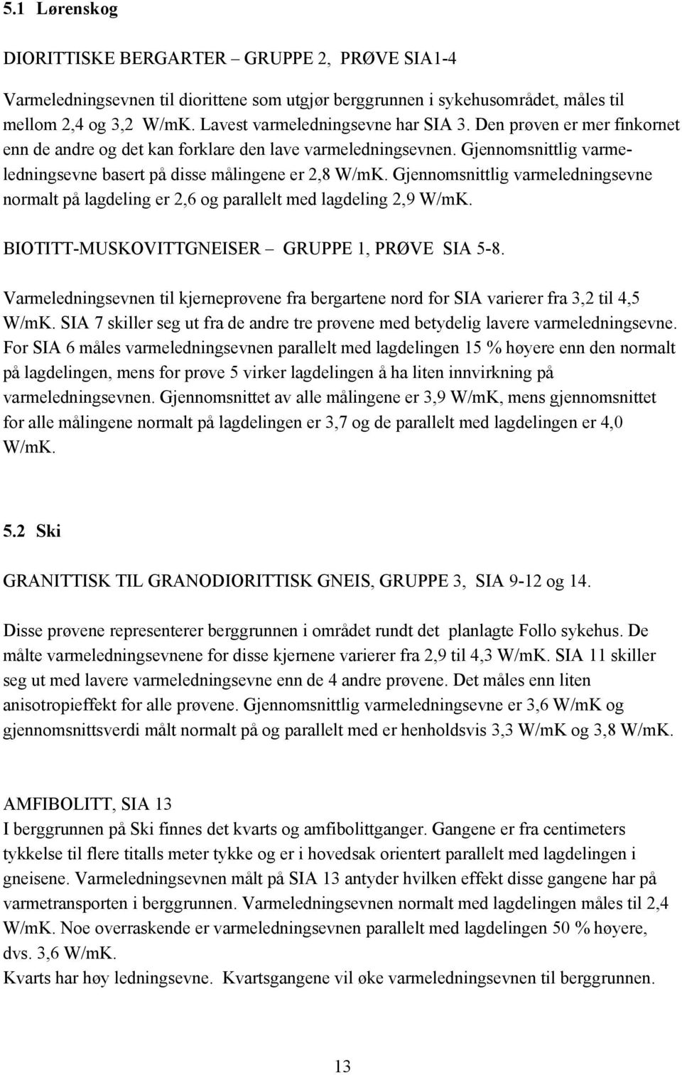 Gjennomsnittlig varmeledningsevne normalt på lagdeling er 2,6 og parallelt med lagdeling 2,9 W/mK. BIOTITT-MUSKOVITTGNEISER GRUPPE 1, PRØVE SIA 5-8.