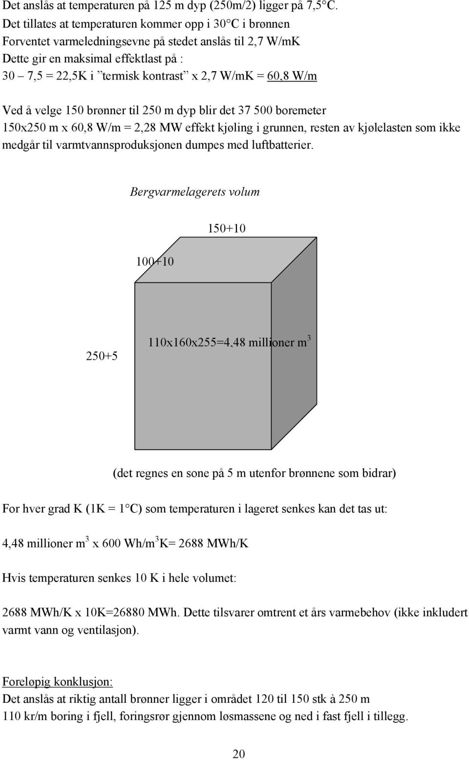 60,8 W/m Ved å velge 150 brønner til 250 m dyp blir det 37 500 boremeter 150x250 m x 60,8 W/m = 2,28 MW effekt kjøling i grunnen, resten av kjølelasten som ikke medgår til varmtvannsproduksjonen