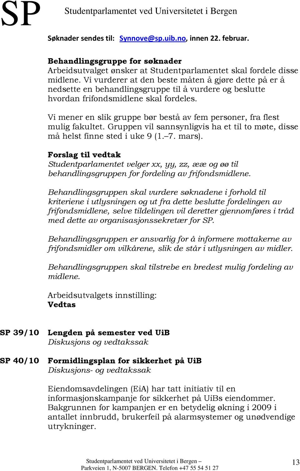 Vi mener en slik gruppe bør bestå av fem personer, fra flest mulig fakultet. Gruppen vil sannsynligvis ha et til to møte, disse må helst finne sted i uke 9 (1. 7. mars).